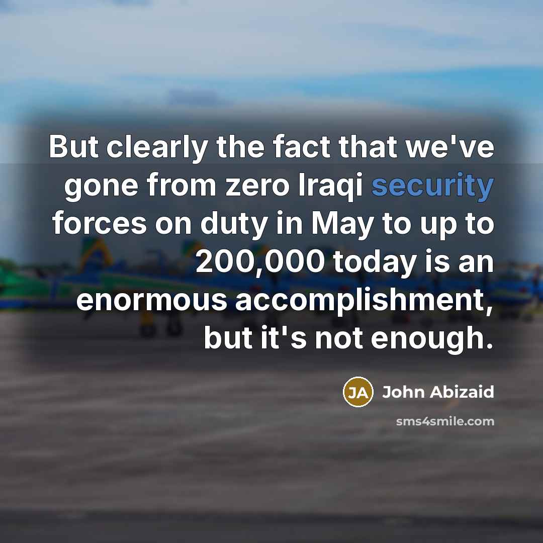 “But clearly the fact that we've gone from zero Iraqi…” quote by John Abizaid
