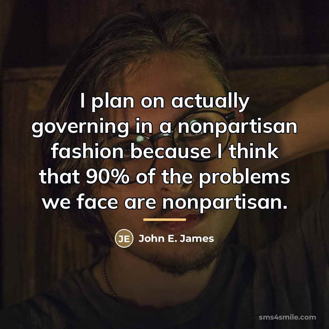 “I plan on actually governing in a nonpartisan fashion because…” quote by John E. James