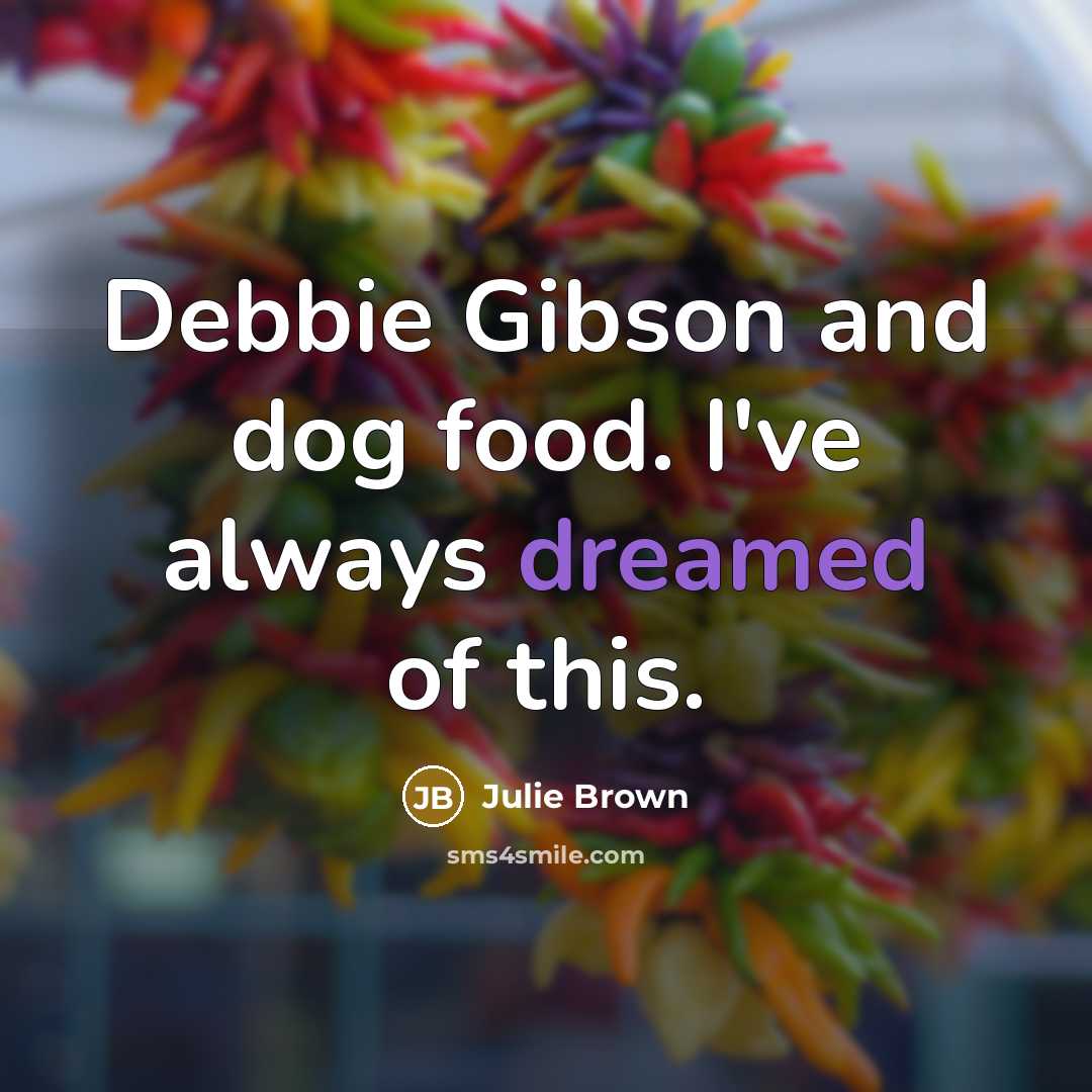 “Debbie Gibson and dog food. I've always dreamed of this.…” quote by Julie Brown