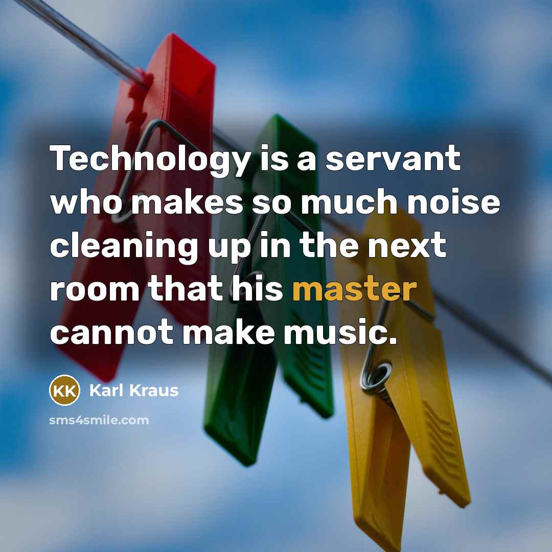 “Technology is a servant who makes so much noise cleaning…” quote by Karl Kraus