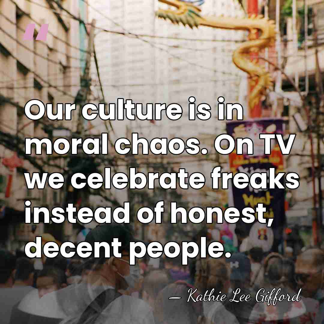 Our culture is in moral chaos. On TV we celebrate freaks instead&hellip; - Kathie Lee Gifford