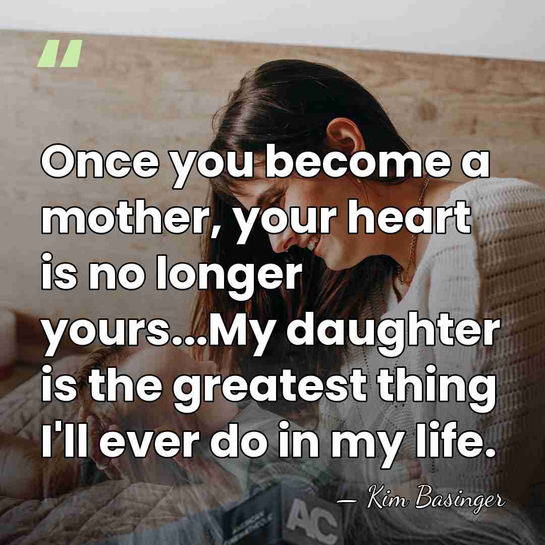 Once you become a mother, your heart is no longer yours...My daughter&hellip; - Kim Basinger