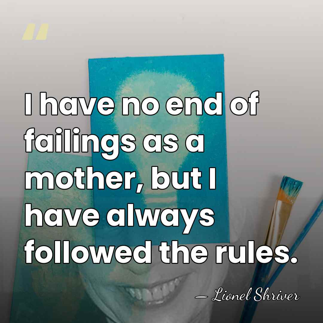 I have no end of failings as a mother, but I have&hellip; - Lionel Shriver