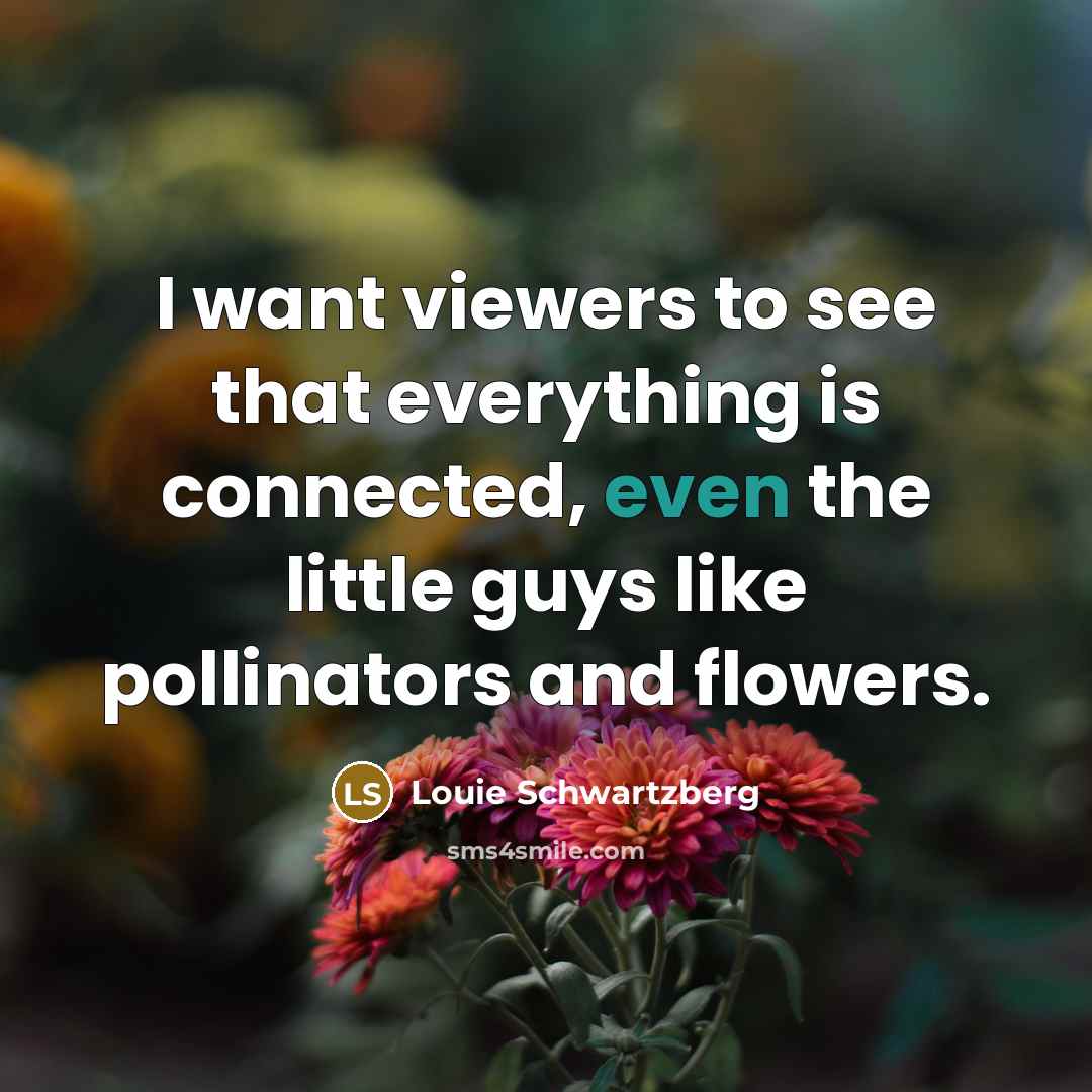 “I want viewers to see that everything is connected, even…” quote by Louie Schwartzberg