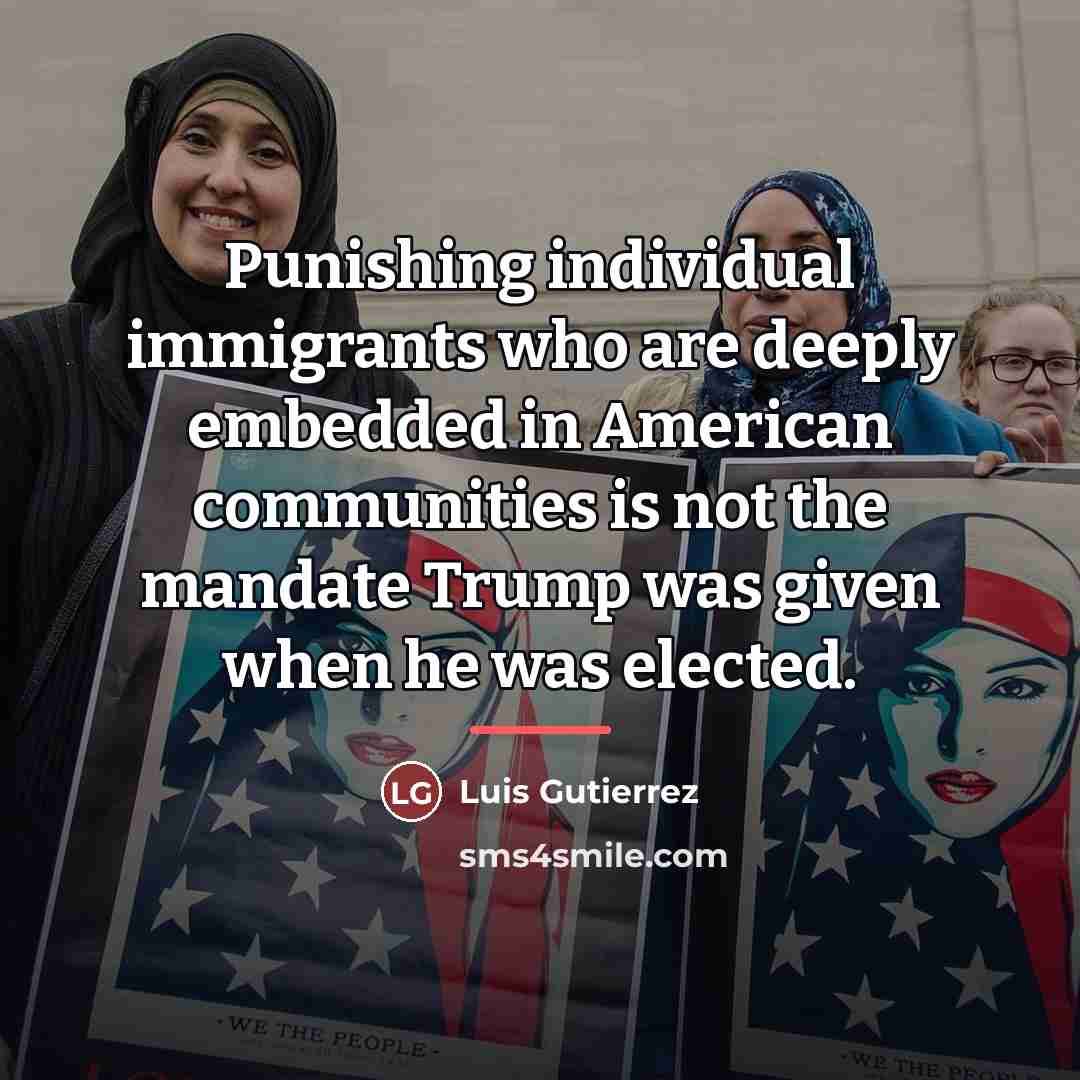 “Punishing individual immigrants who are deeply embedded in American communities…” quote by Luis Gutierrez
