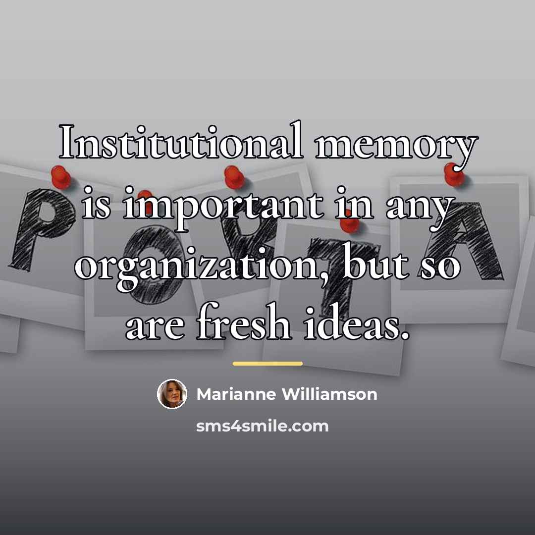 “Institutional memory is important in any organization, but so are…” quote by Marianne Williamson