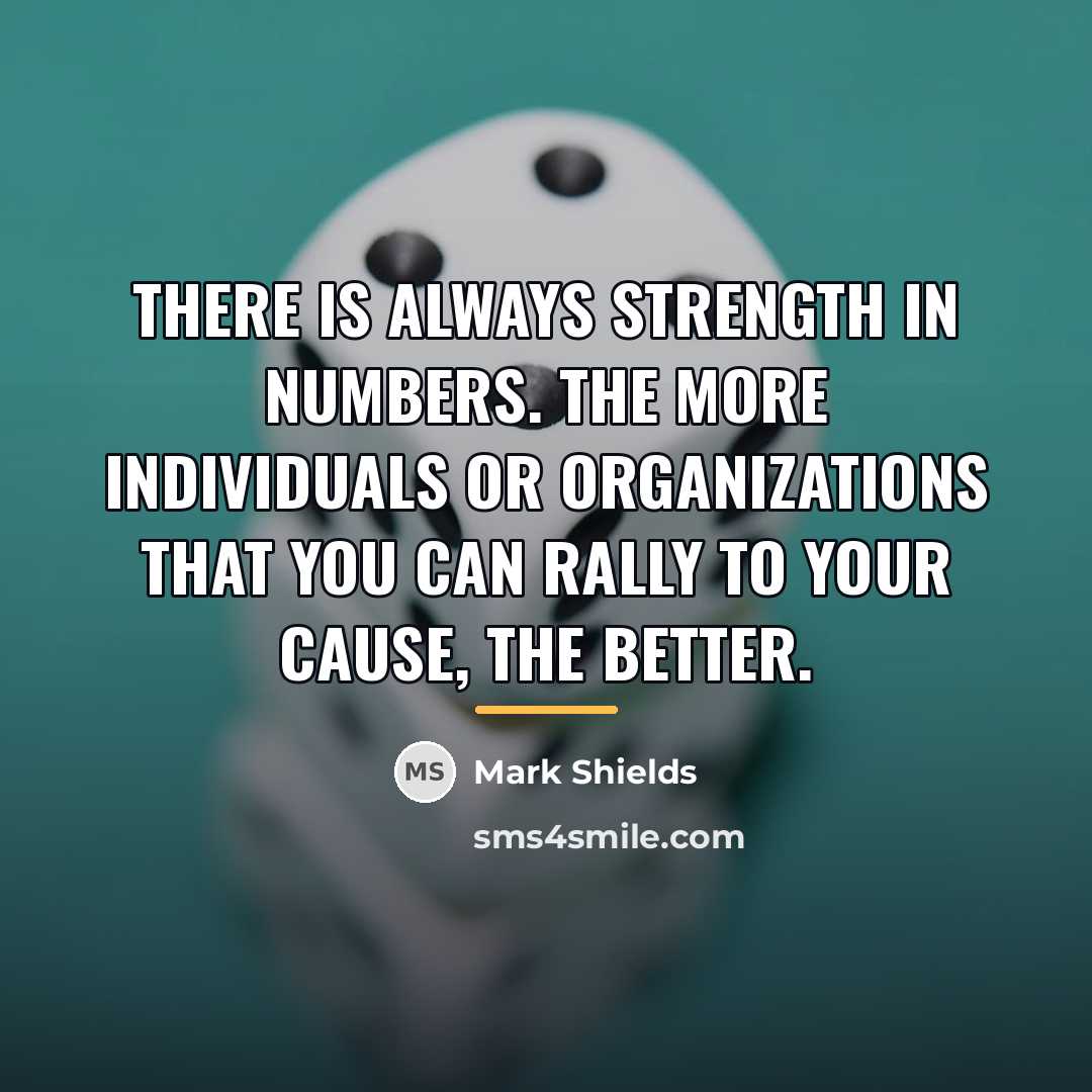 “There is always strength in numbers. The more individuals or…” quote by Mark Shields