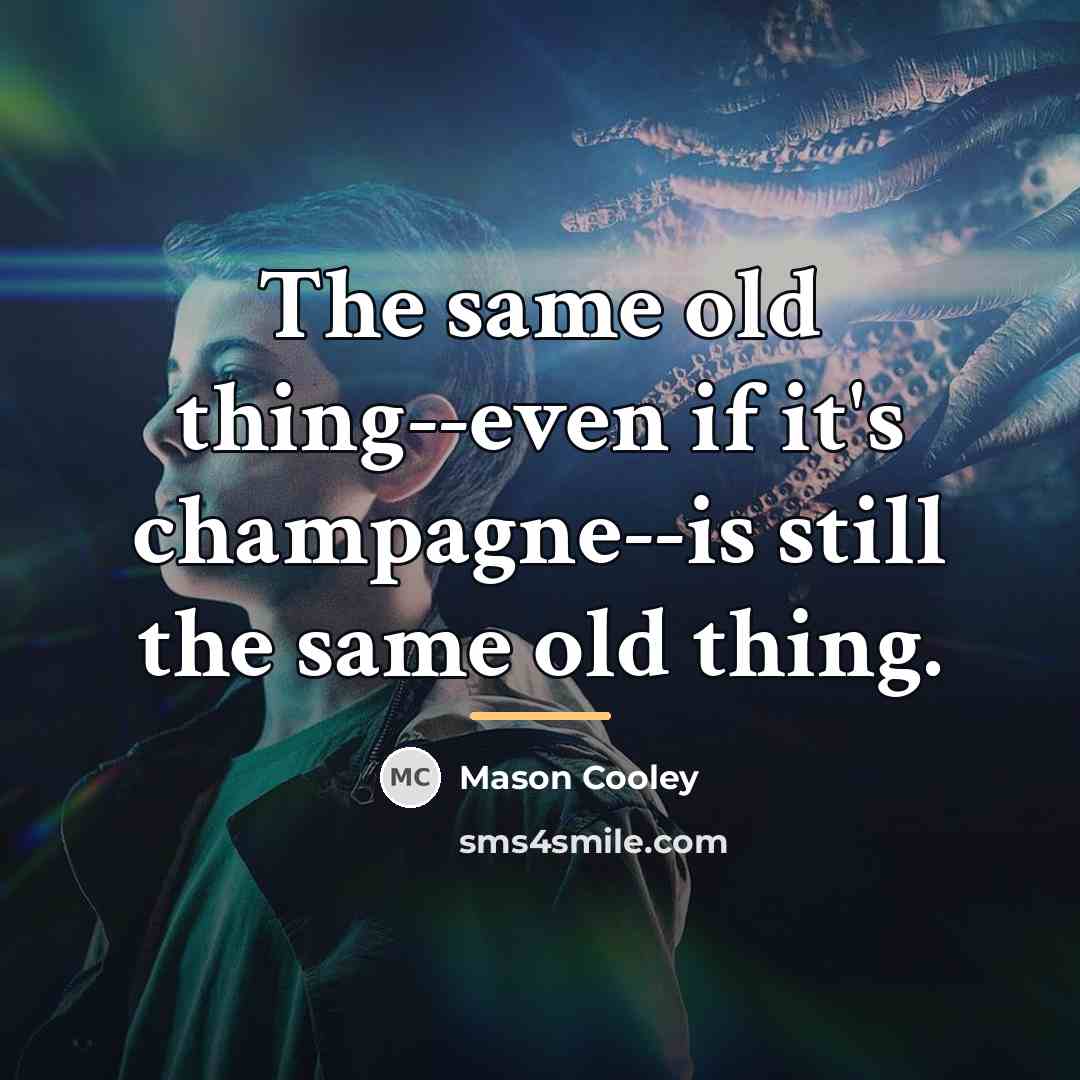 “The same old thing--even if it's champagne--is still the same…” quote by Mason Cooley