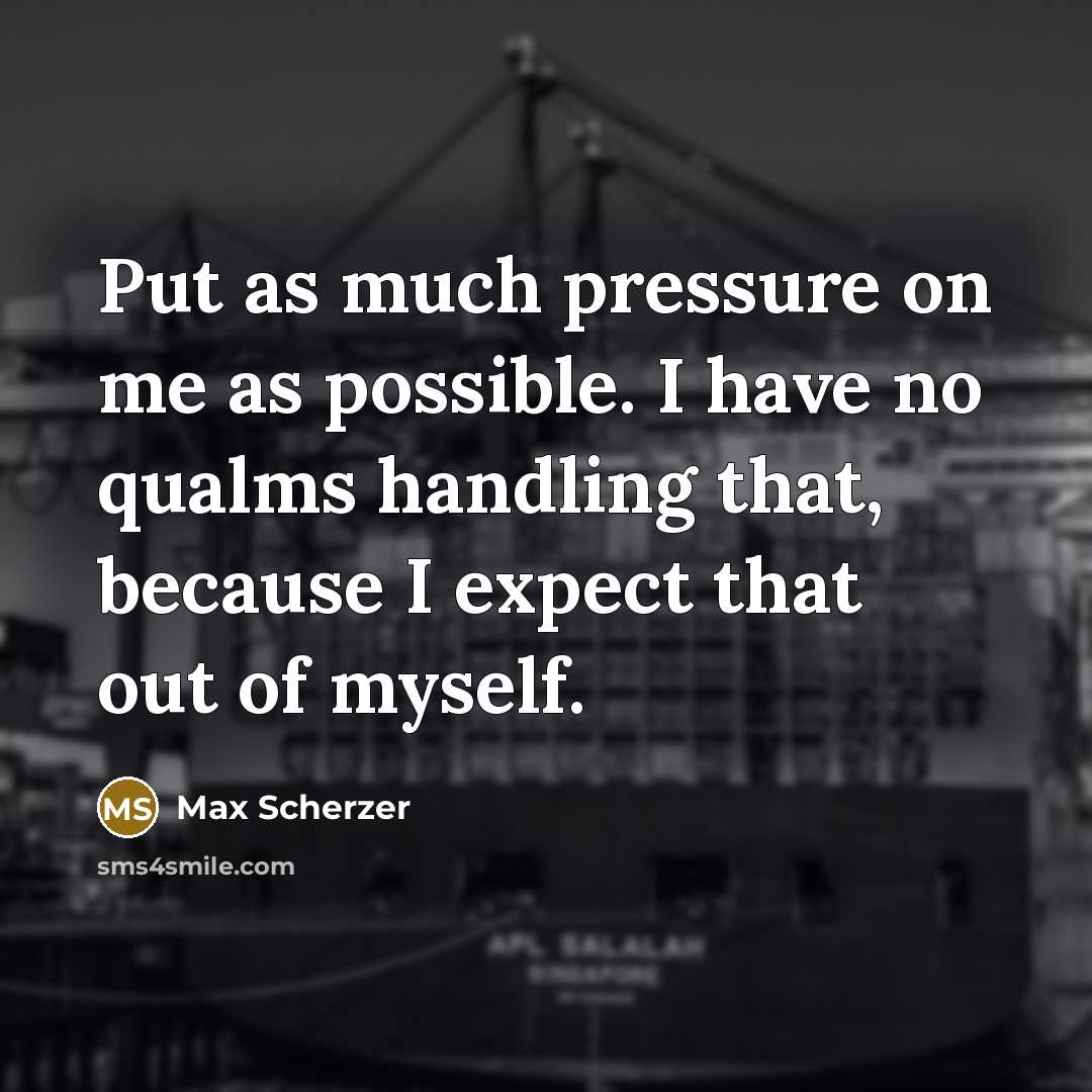 “Put as much pressure on me as possible. I have…” quote by Max Scherzer