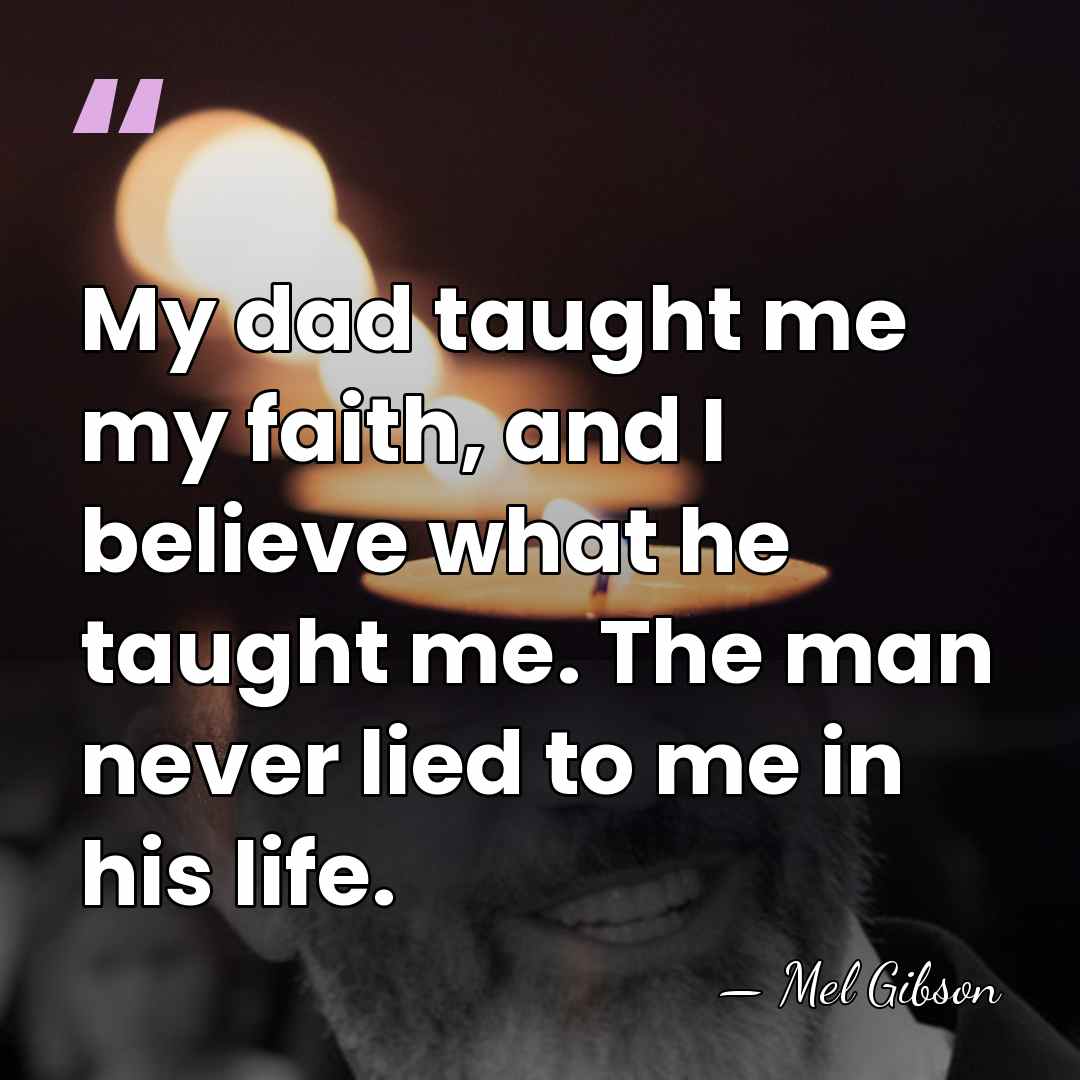 My dad taught me my faith, and I believe what he taught&hellip; - Mel Gibson