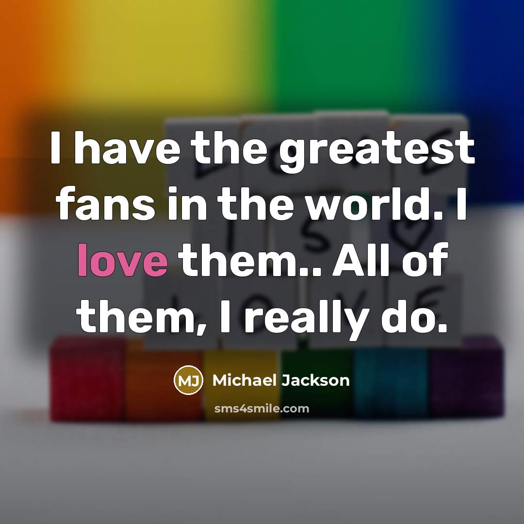 “I have the greatest fans in the world. I love…” quote by Michael Jackson