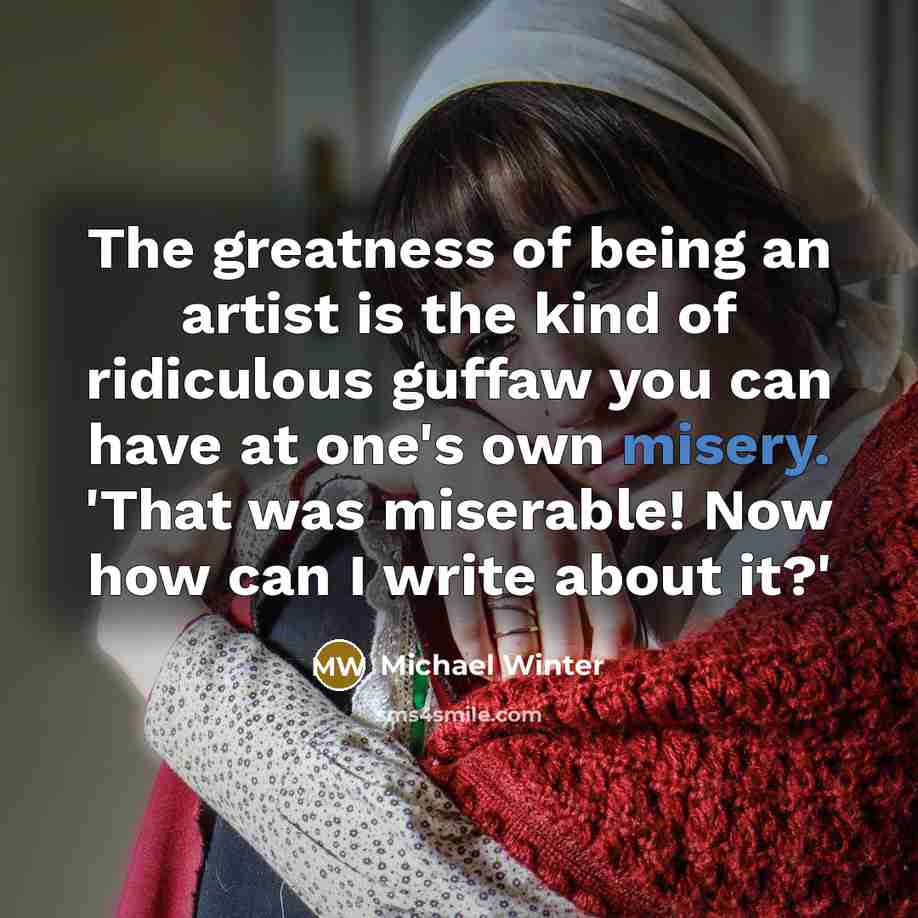 “The greatness of being an artist is the kind of…” quote by Michael Winter