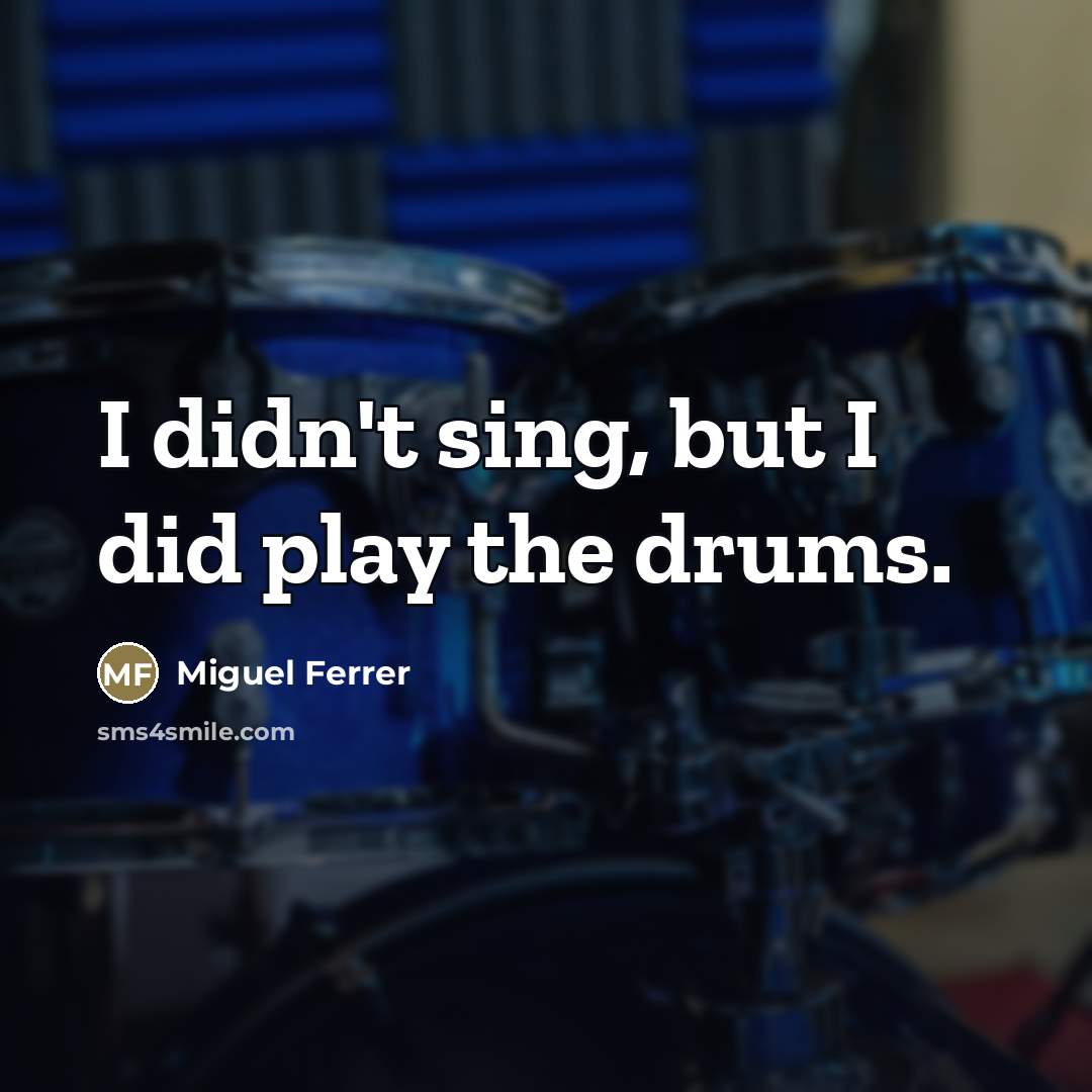 “I didn't sing, but I did play the drums.…” quote by Miguel Ferrer