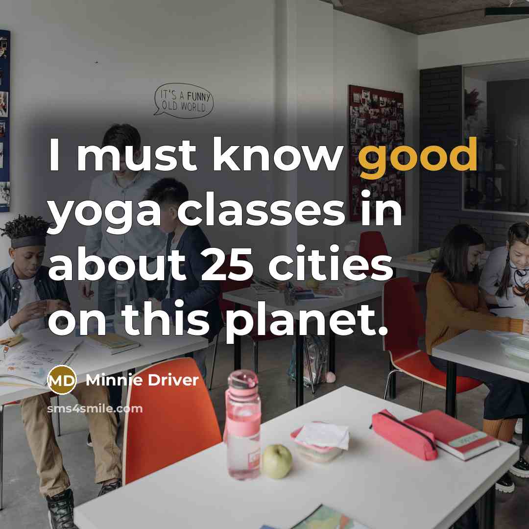 “I must know good yoga classes in about 25 cities…” quote by Minnie Driver