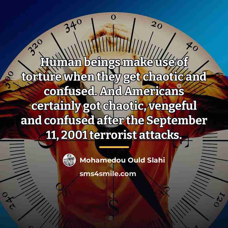 “Human beings make use of torture when they get chaotic…” quote by Mohamedou Ould Slahi