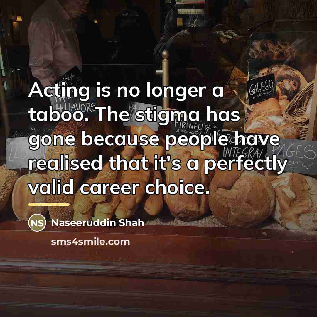 “Acting is no longer a taboo. The stigma has gone…” quote by Naseeruddin Shah