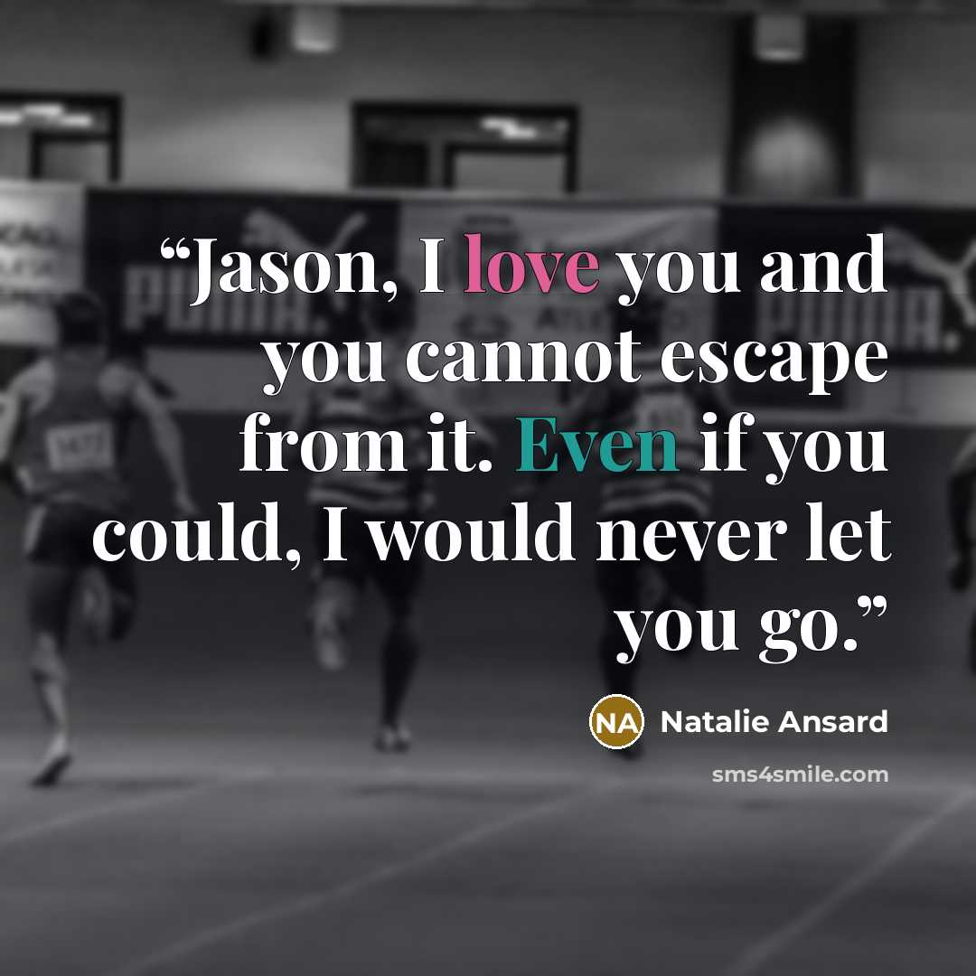“Jason, I love you and you cannot escape from it. Even if you could, I would never let you go.” quote by Natalie Ansard