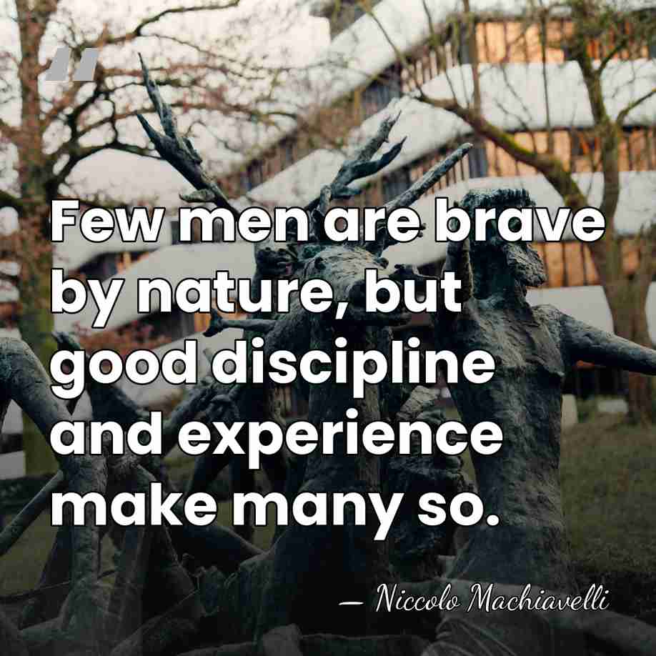 Few men are brave by nature, but good discipline and experience make&hellip; - Niccolo Machiavelli