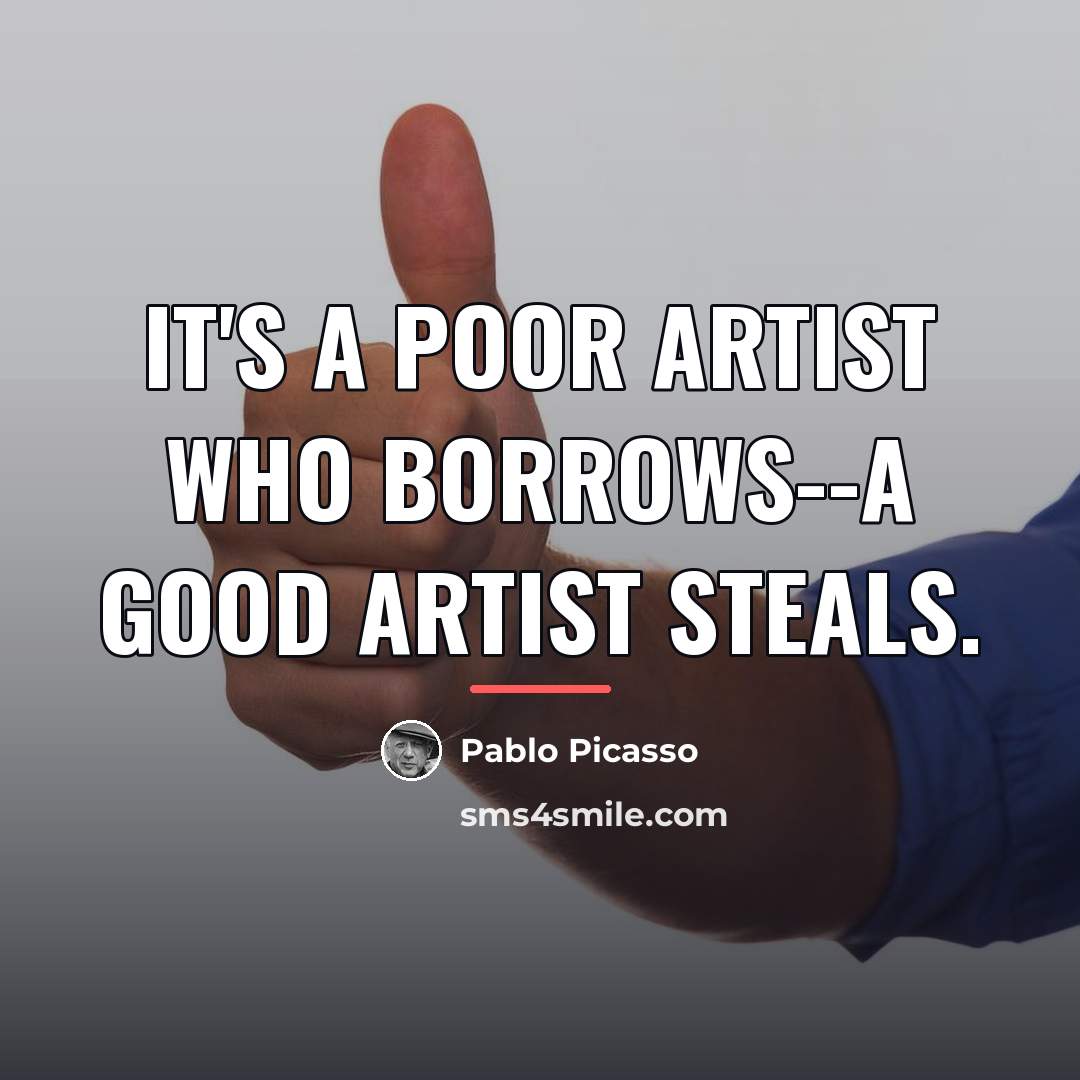 “It's a poor artist who borrows--a good artist steals.…” quote by Pablo Picasso