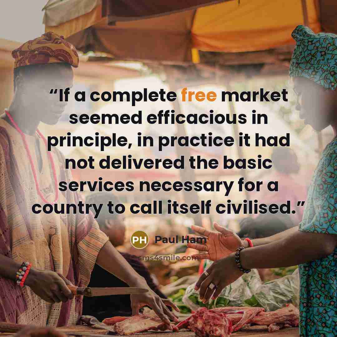 “If a complete free market seemed efficacious in principle, in practice it had not delivered the basic services necessary for a country to call itself civilised.” quote by Paul Ham