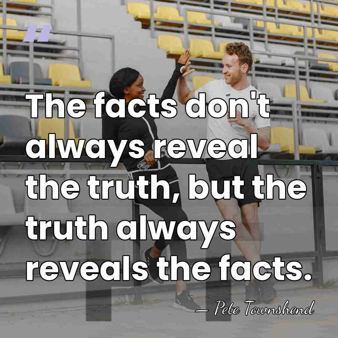 The facts don't always reveal the truth, but the truth always reveals&hellip; - Pete Townshend