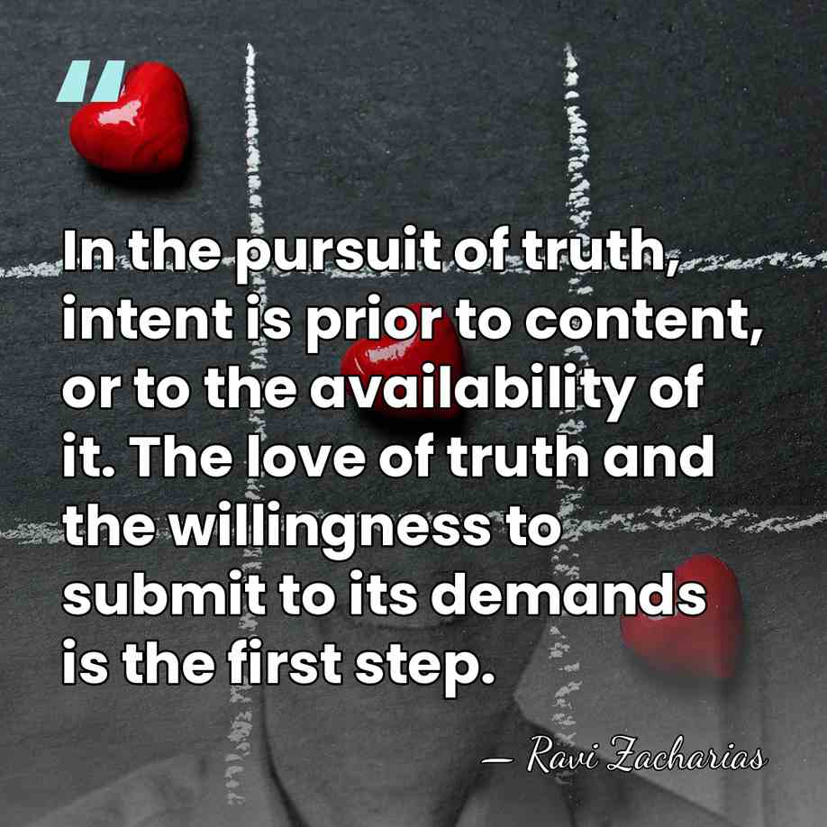 In the pursuit of truth, intent is prior to content, or to&hellip; - Ravi Zacharias