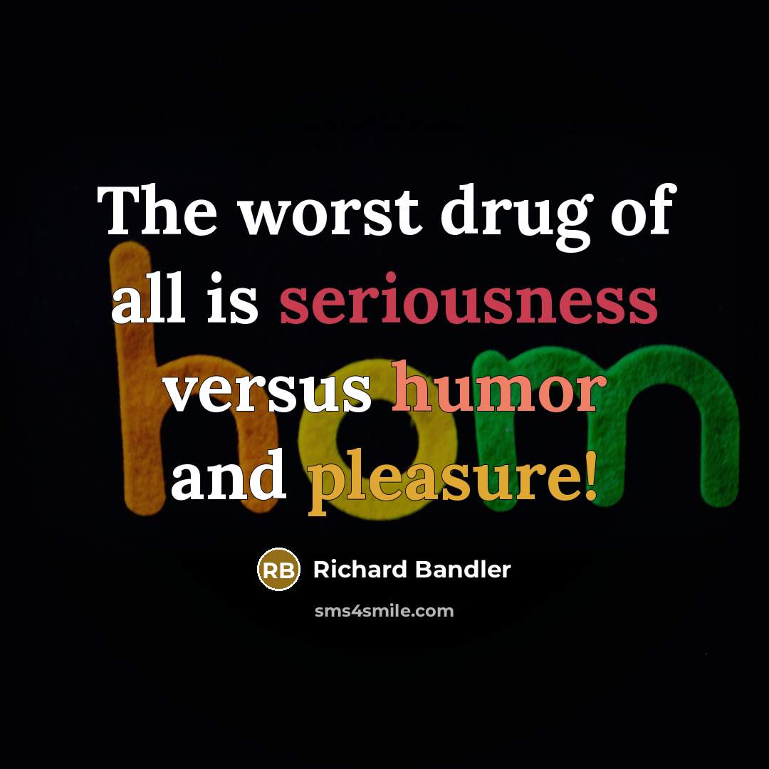 “The worst drug of all is seriousness versus humor and pleasure!” quote by Richard Bandler