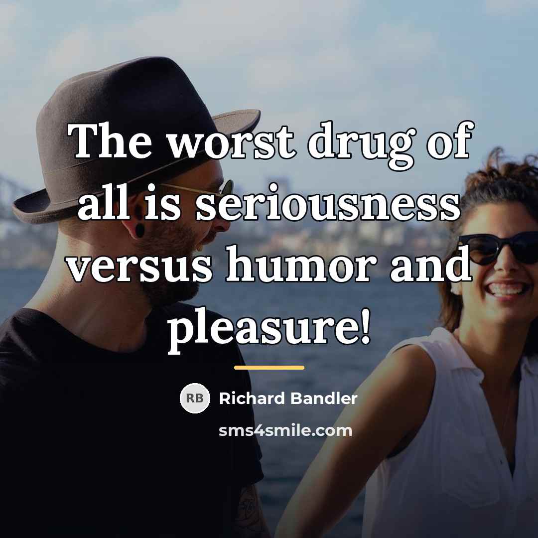 “The worst drug of all is seriousness versus humor and…” quote by Richard Bandler