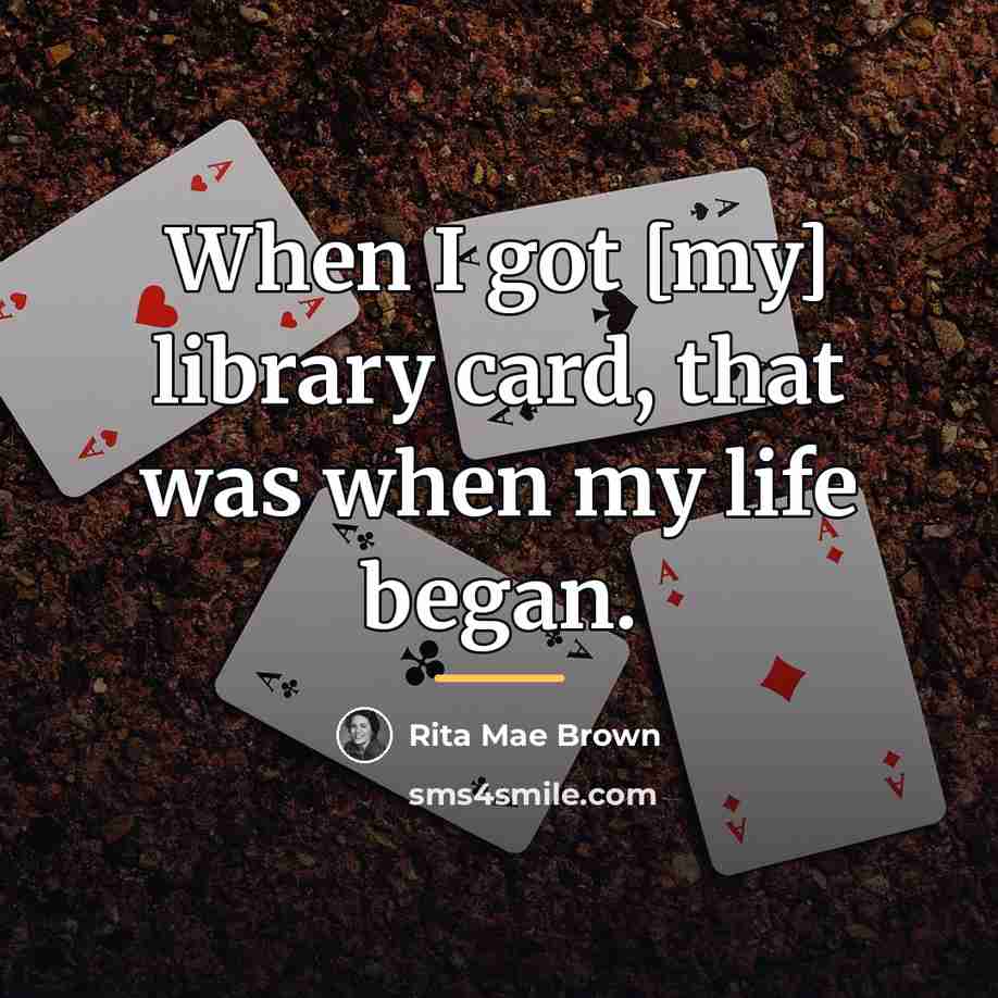 “When I got [my] library card, that was when my…” quote by Rita Mae Brown