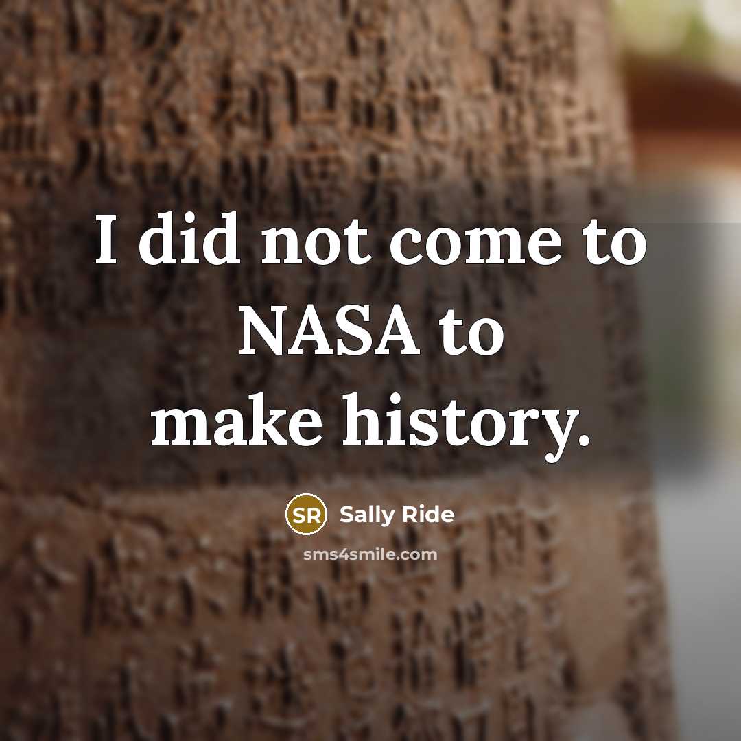 “I did not come to NASA to make history.…” quote by Sally Ride