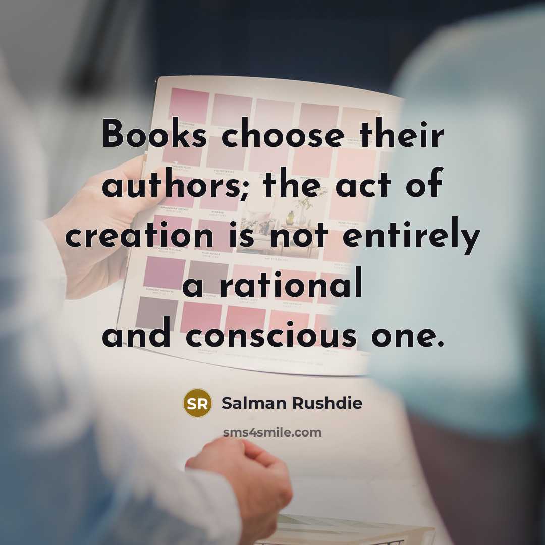 “Books choose their authors; the act of creation is not…” quote by Salman Rushdie