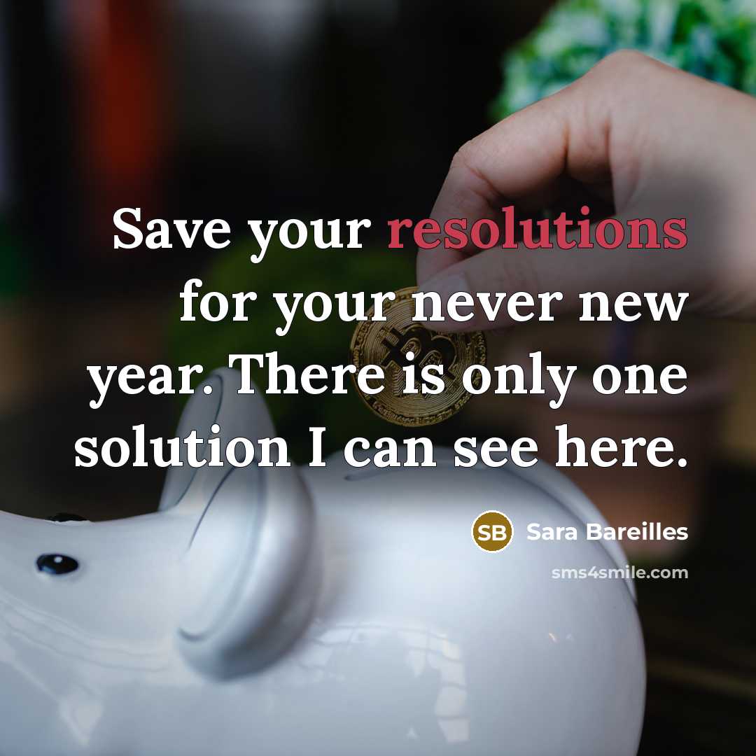 “Save your resolutions for your never new year. There is only one solution I can see here.” quote by Sara Bareilles