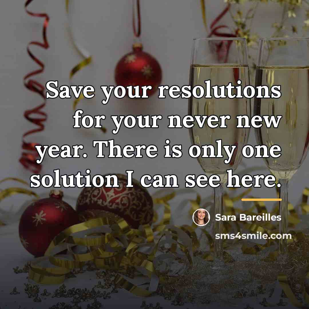 “Save your resolutions for your never new year. There is…” quote by Sara Bareilles
