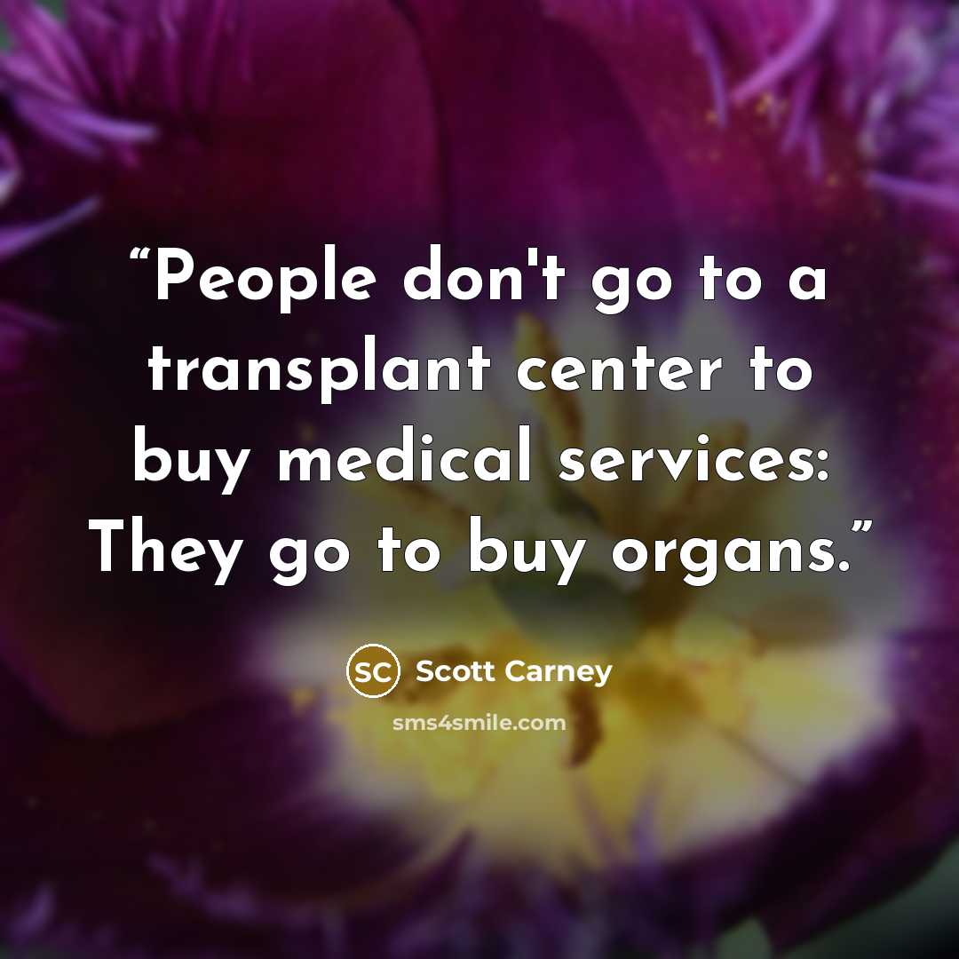 “People don't go to a transplant center to buy medical services: They go to buy organs.” quote by Scott Carney