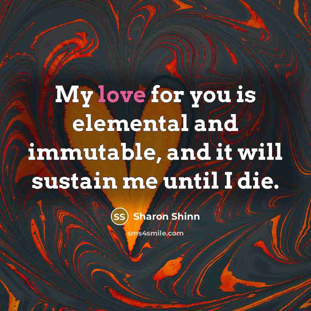 “My love for you is elemental and immutable, and it…” quote by Sharon Shinn