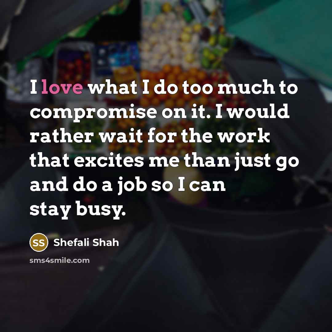 “I love what I do too much to compromise on…” quote by Shefali Shah