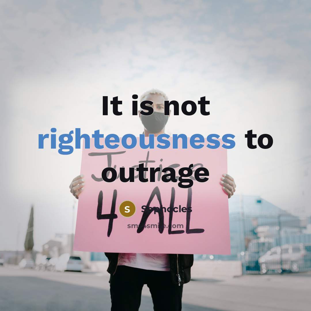 “It is not righteousness to outrage…” quote by Sophocles