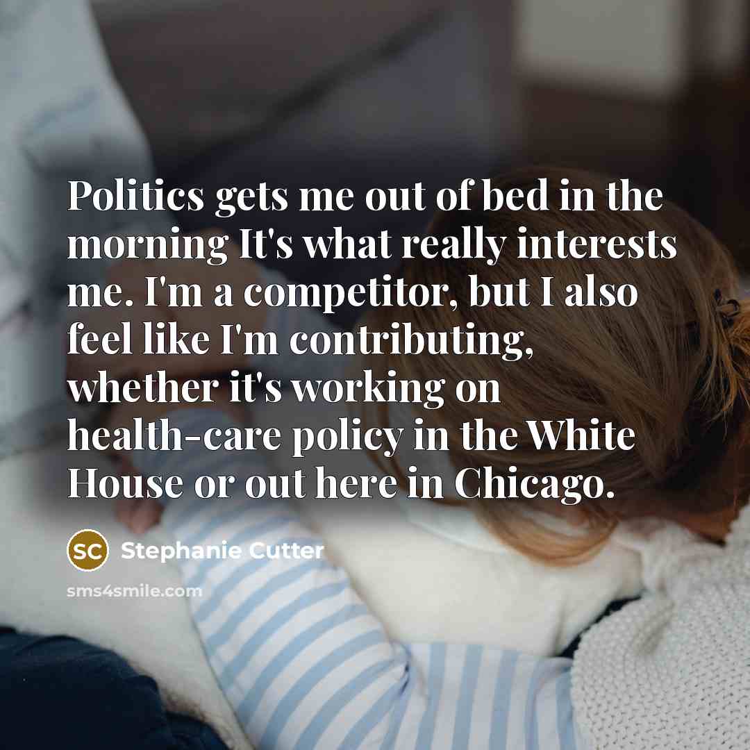 “Politics gets me out of bed in the morning It's…” quote by Stephanie Cutter