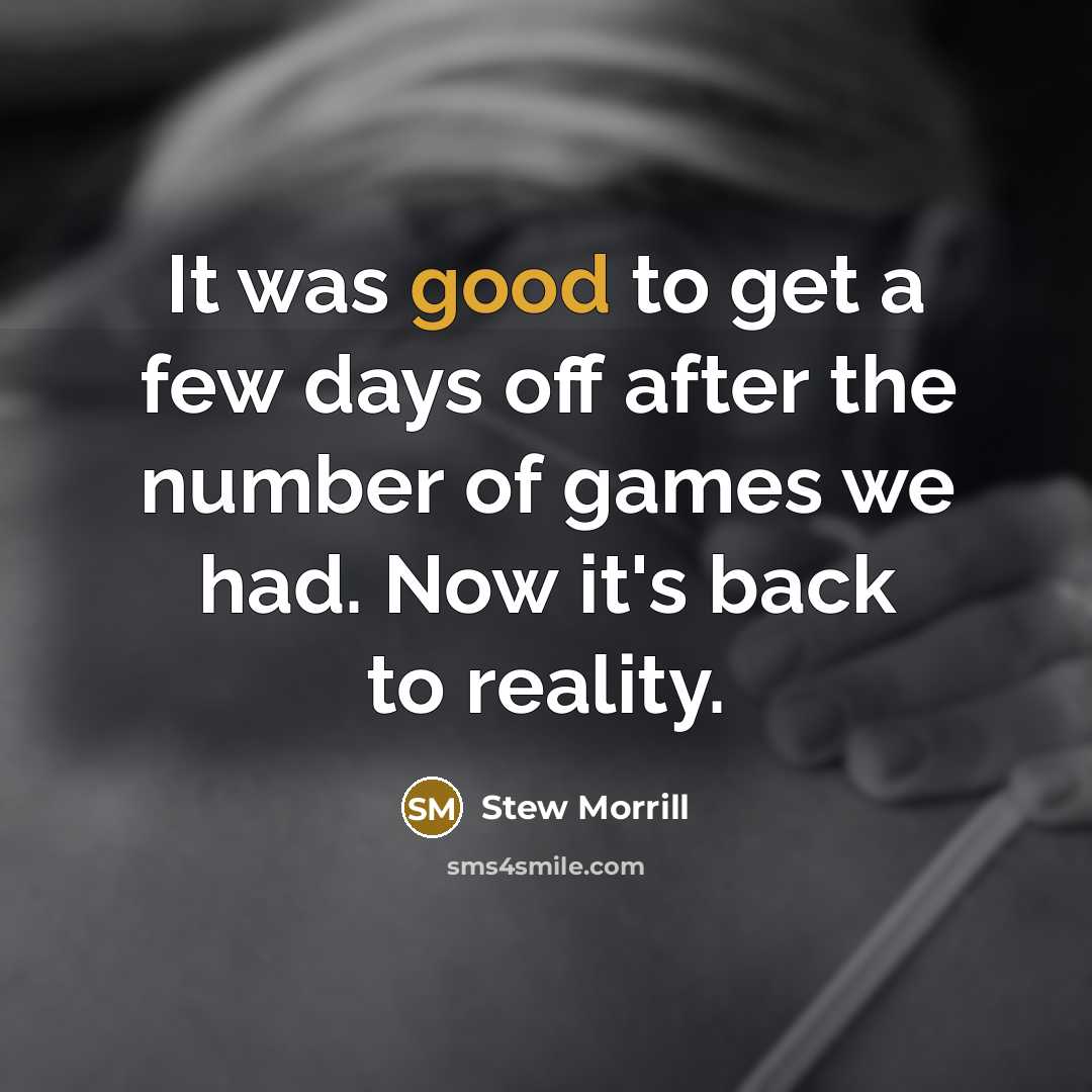 “It was good to get a few days off after the number of games we had. Now it's back to reality.” quote by Stew Morrill
