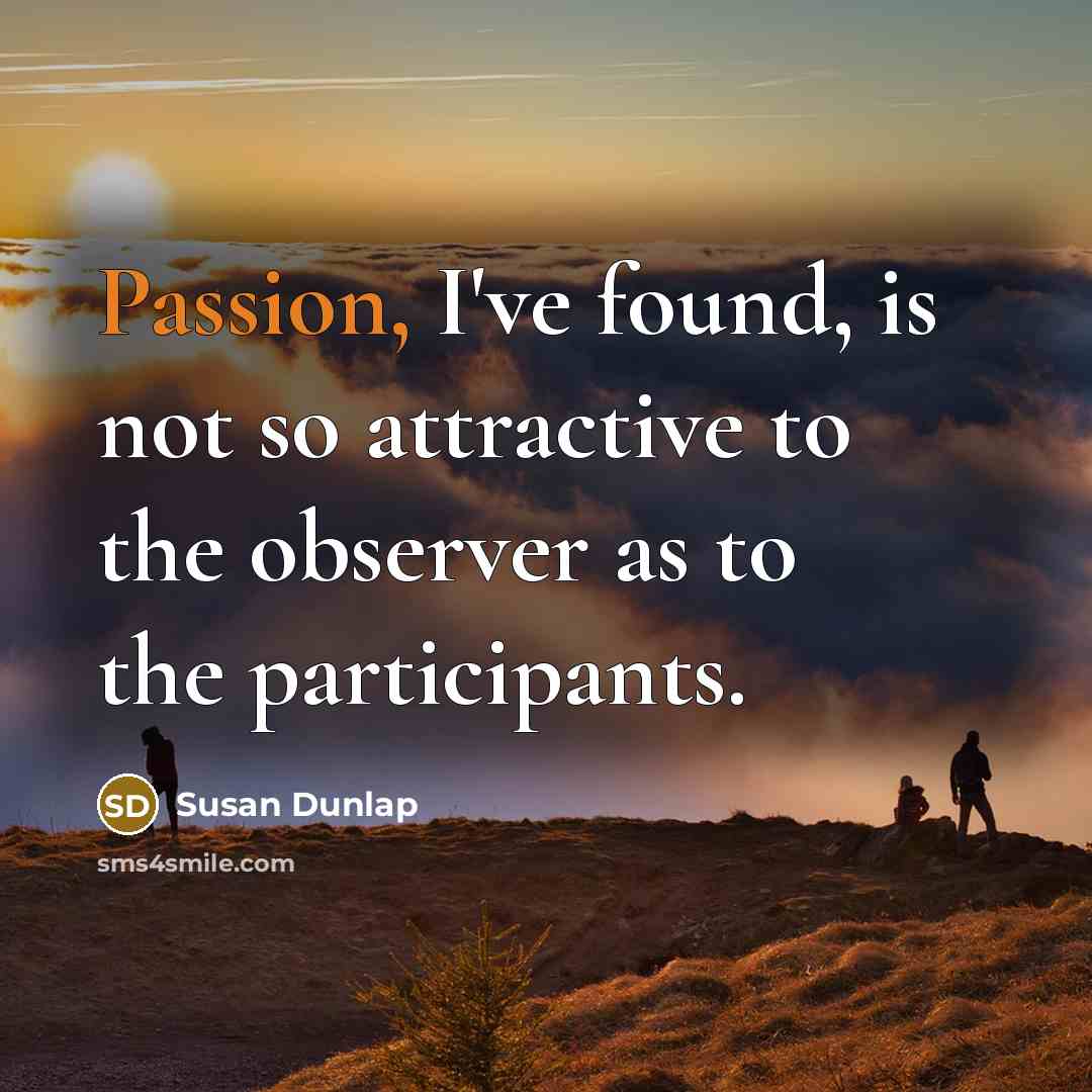 “Passion, I've found, is not so attractive to the observer…” quote by Susan Dunlap