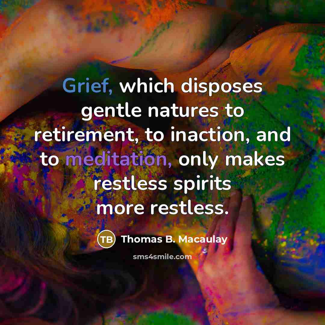 “Grief, which disposes gentle natures to retirement, to inaction, and…” quote by Thomas B. Macaulay