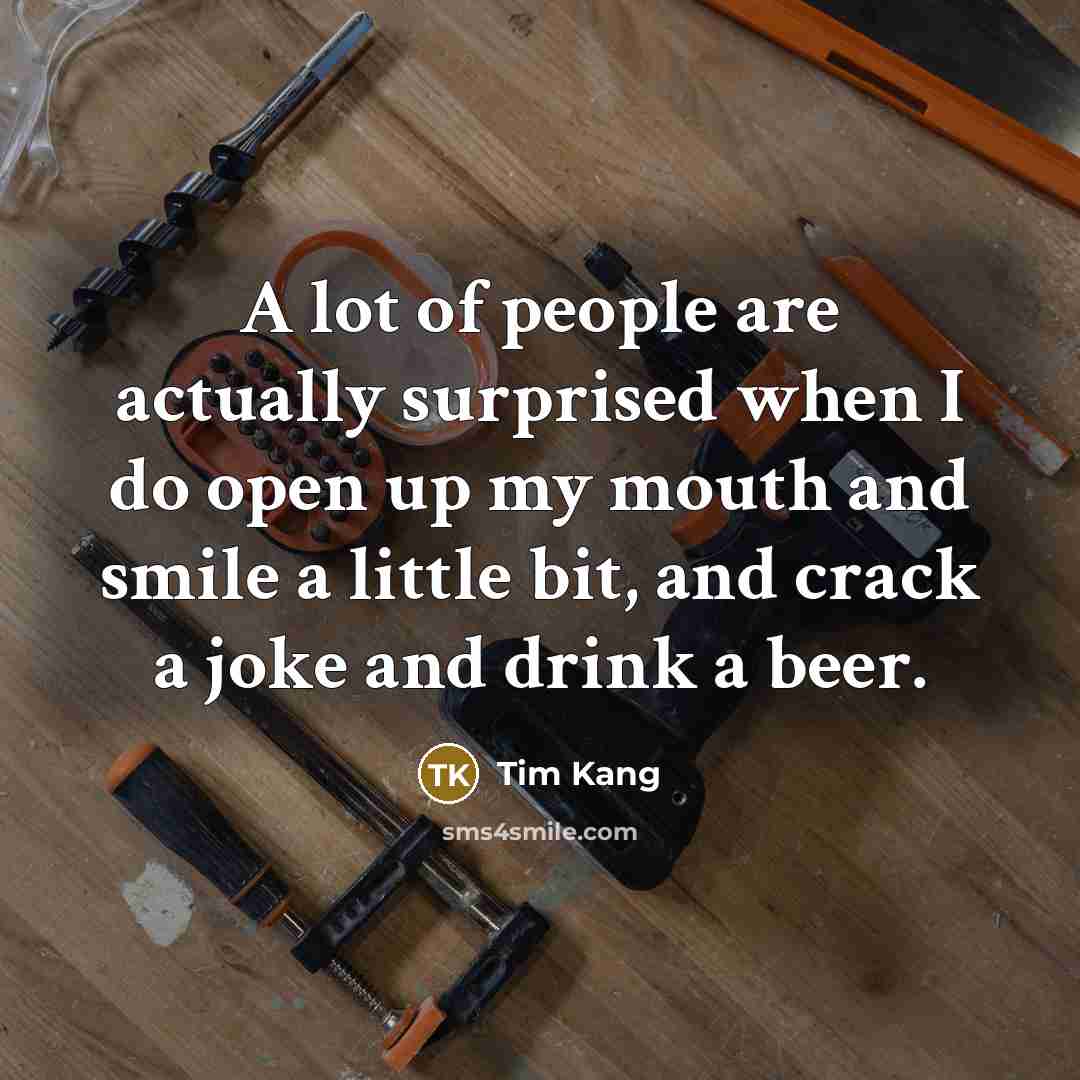 “A lot of people are actually surprised when I do…” quote by Tim Kang