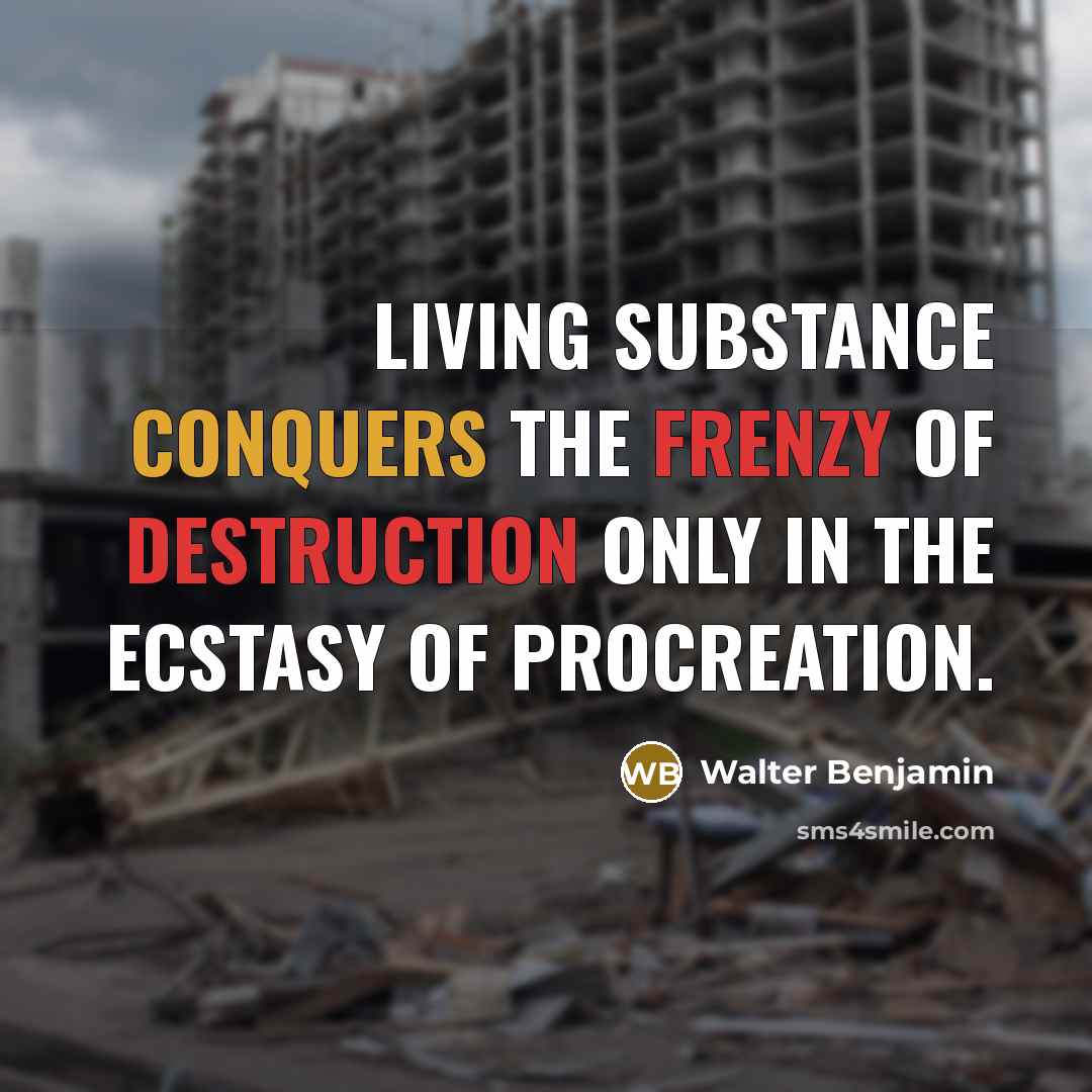 “Living substance conquers the frenzy of destruction only in the…” quote by Walter Benjamin