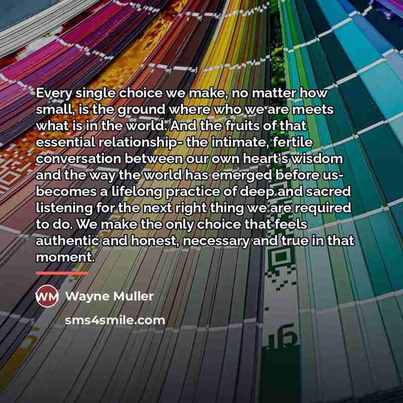 “Every single choice we make, no matter how small, is…” quote by Wayne Muller