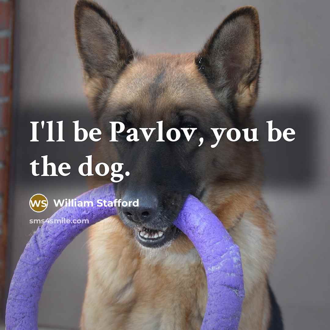 “I'll be Pavlov, you be the dog.…” quote by William Stafford