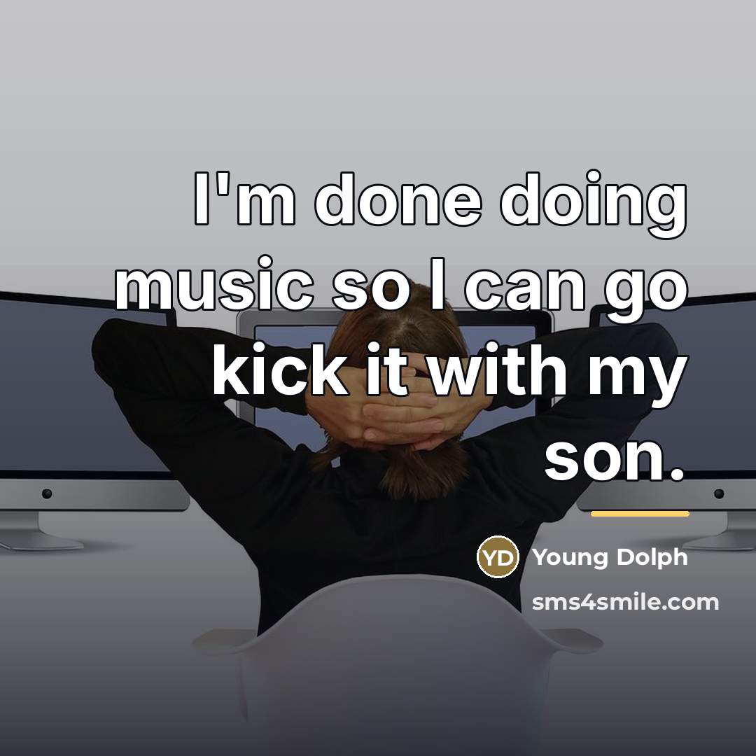 “I'm done doing music so I can go kick it…” quote by Young Dolph