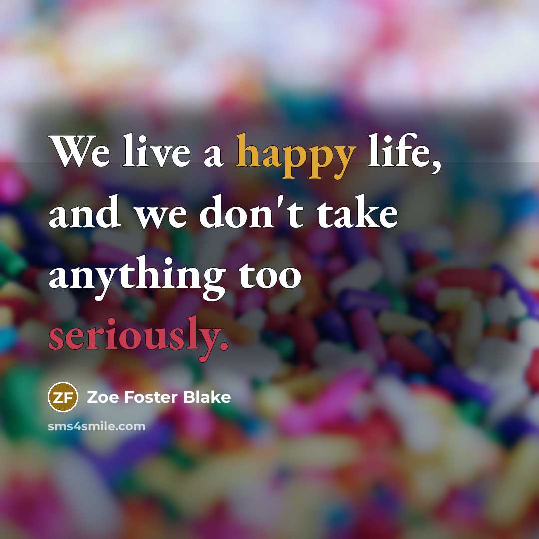 “We live a happy life, and we don't take anything…” quote by Zoe Foster Blake