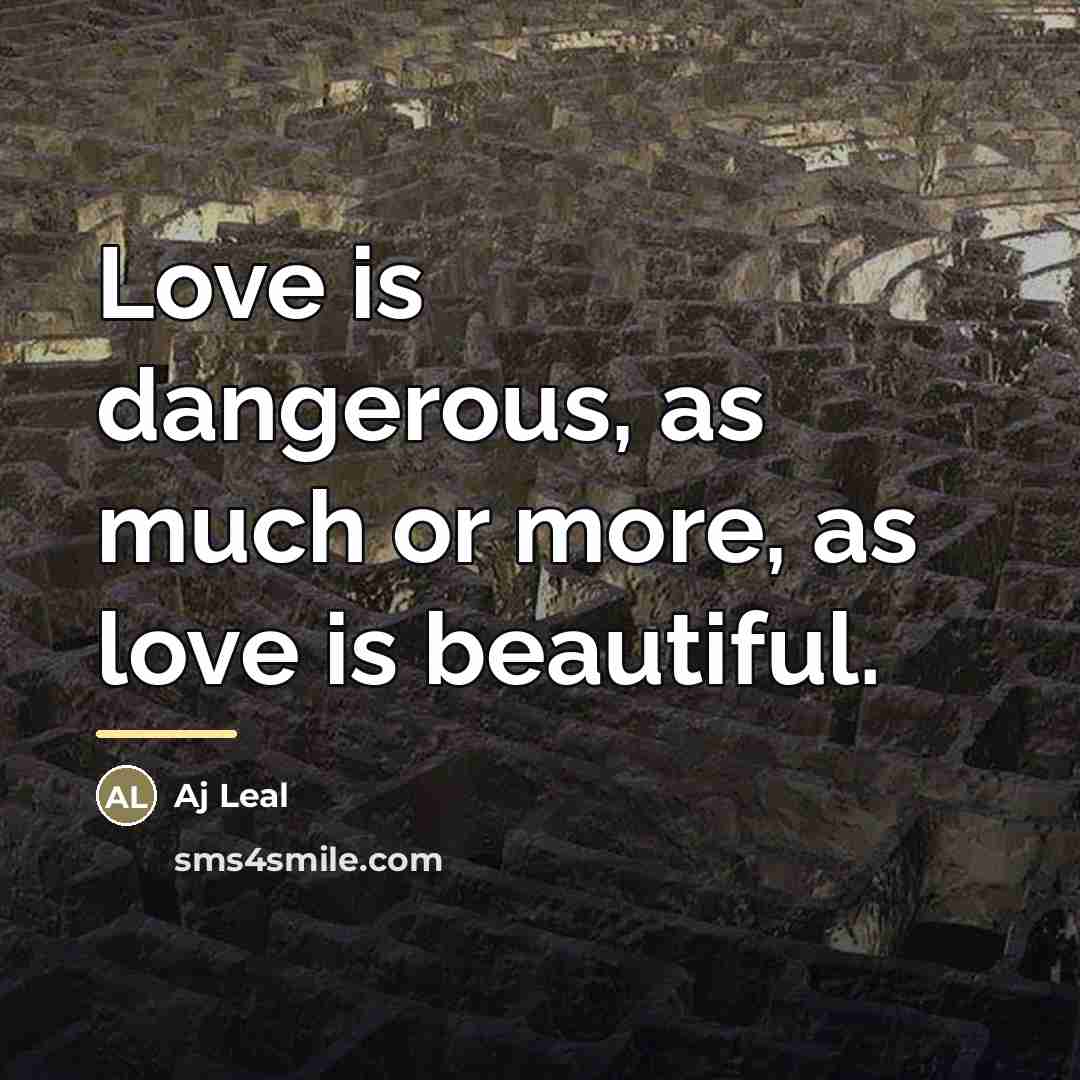 “Love is dangerous, as much or more, as love is…” quote by Aj Leal