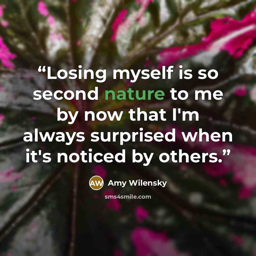 “Losing myself is so second nature to me by now that I'm always surprised when it's noticed by others.” quote by Amy Wilensky