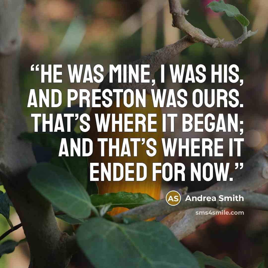 “He was mine, I was his, and Preston was ours. That’s where it began; and that’s where it ended for now.” quote by Andrea Smith